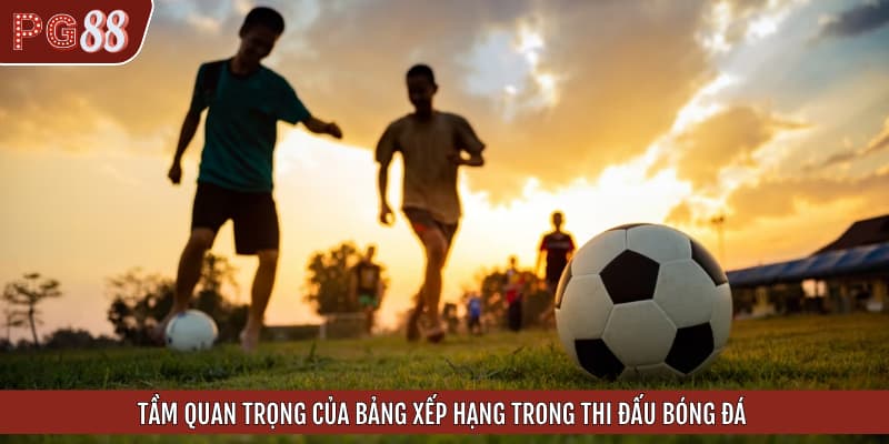 Tầm quan trọng của bảng xếp hạng trong thi đấu bóng đá