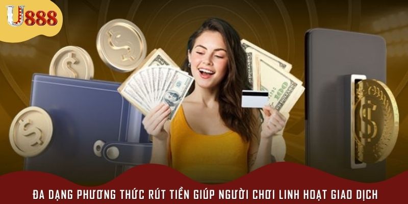 Đa dạng phương thức rút tiền giúp người chơi linh hoạt giao dịch