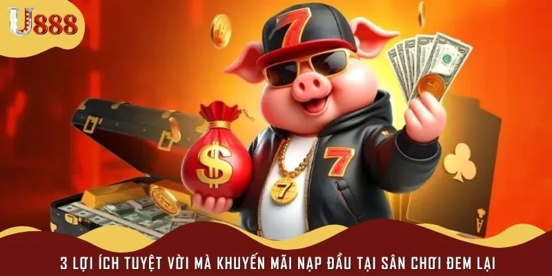 3 lợi ích tuyệt vời mà khuyến mãi nạp đầu tại sân chơi đem lại