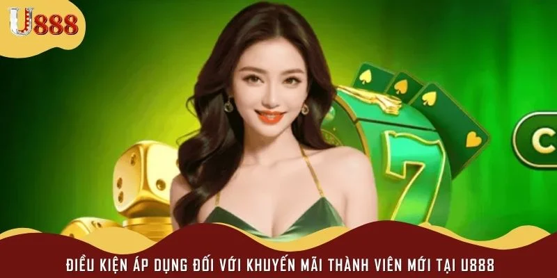 Điều kiện áp dụng đối với khuyến mãi thành viên mới tại U888