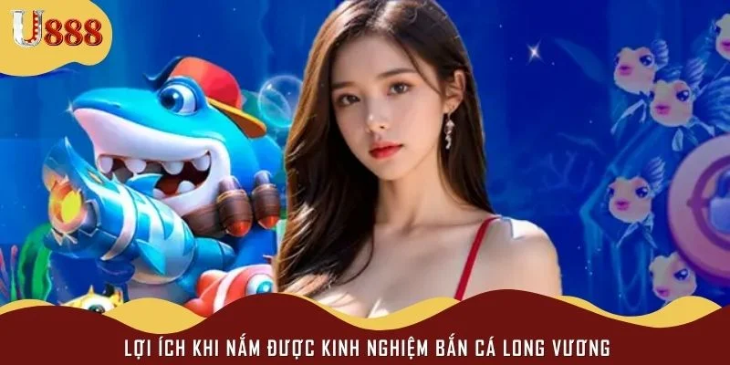 Lợi ích khi nắm được kinh nghiệm bắn cá long vương