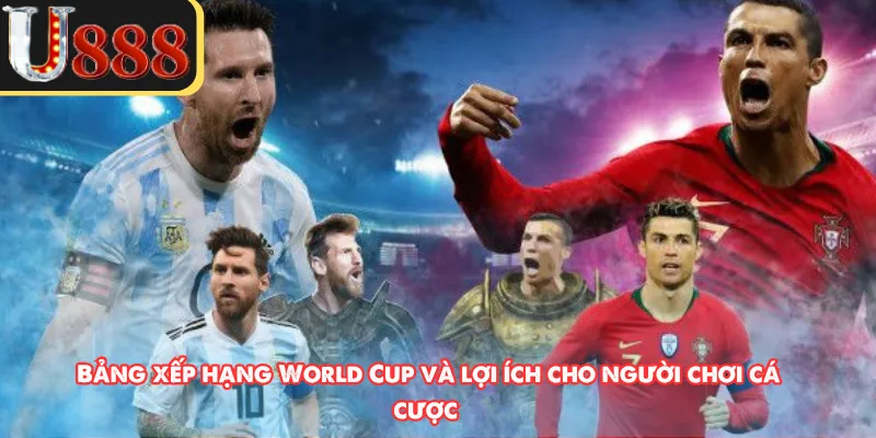 Bảng xếp hạng World Cup và lợi ích cho người chơi cá cược