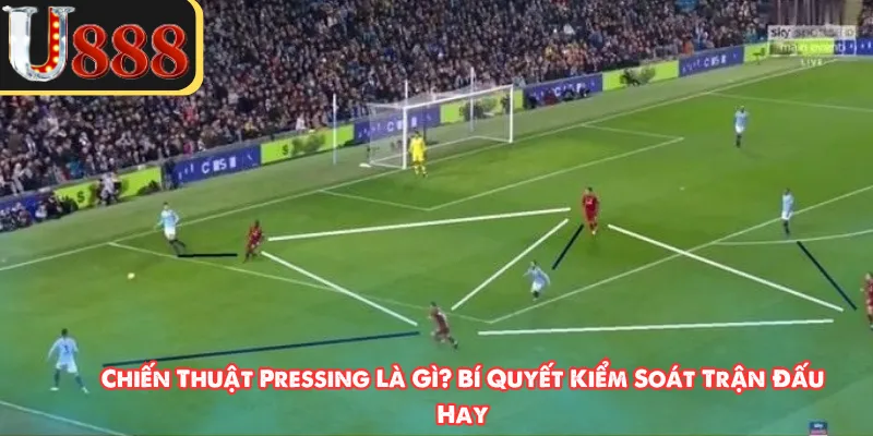 Chiến Thuật Pressing Là Gì? Bí Quyết Kiểm Soát Trận Đấu Hay