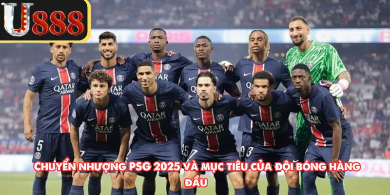 Chuyển nhượng PSG 2025 và mục tiêu của đội bóng hàng đầu
