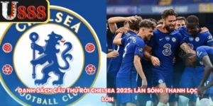 Danh Sách Cầu Thủ Rời Chelsea 2025: Làn Sóng Thanh Lọc Lớn