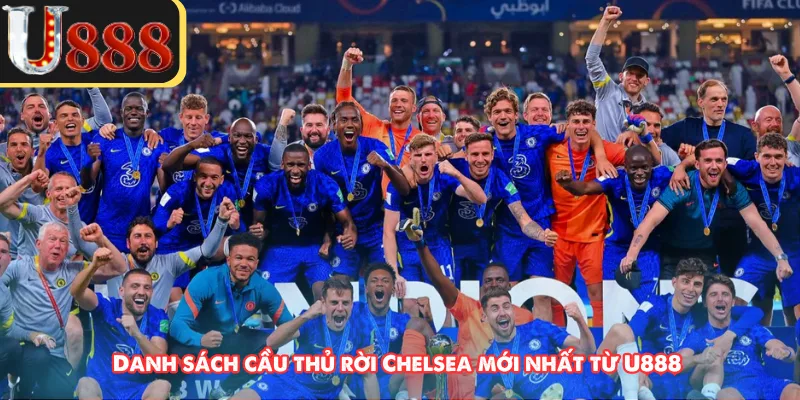 Danh sách cầu thủ rời Chelsea mới nhất từ U888