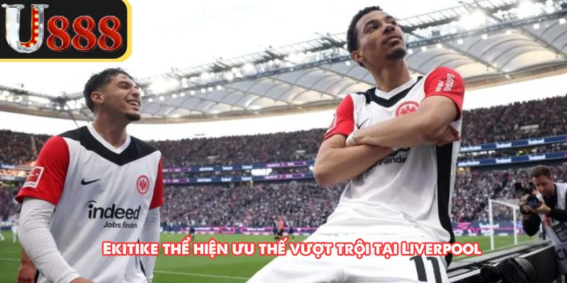 Ekitike thể hiện ưu thế vượt trội tại Liverpool
