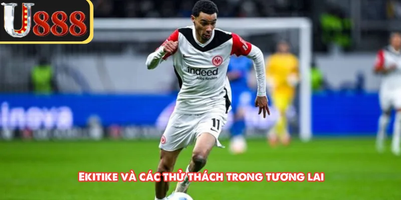 Ekitike và các thử thách trong tương lai