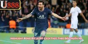 Highlight Bóng Đá Là Gì? Cách Thức Theo Dõi Chuẩn HD