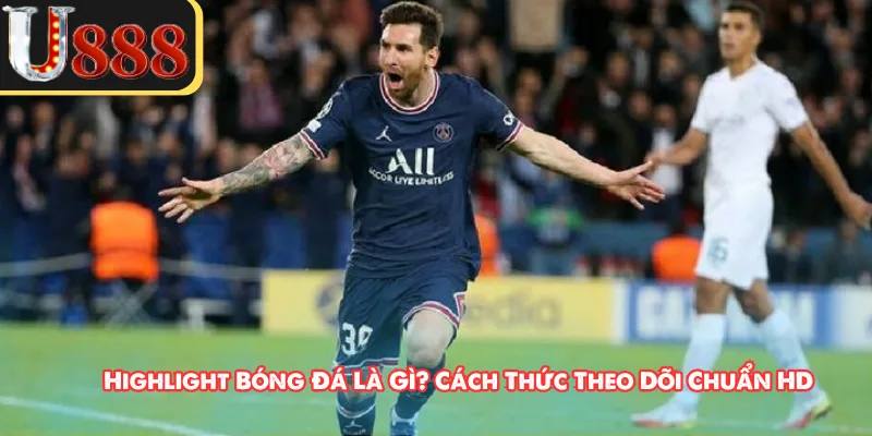 Highlight Bóng Đá Là Gì? Cách Thức Theo Dõi Chuẩn HD
