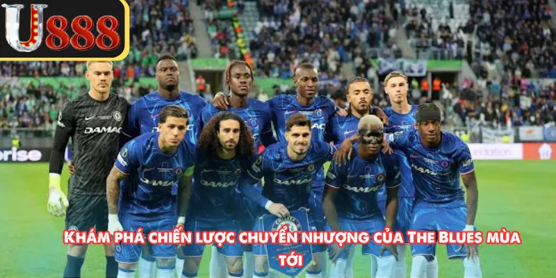 Khám phá chiến lược chuyển nhượng của The Blues mùa tới