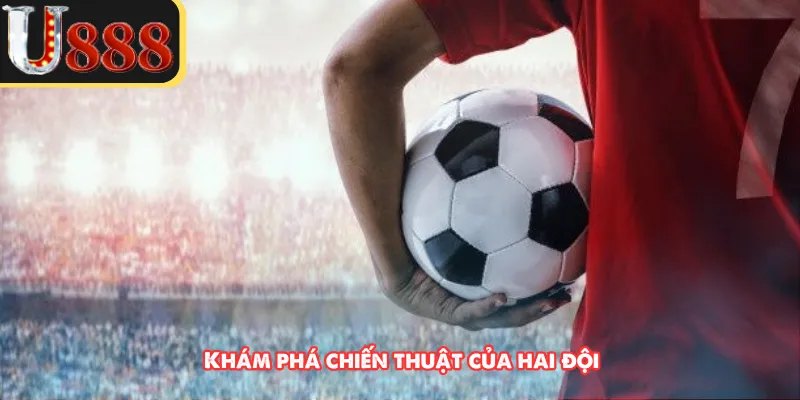 Khám phá chiến thuật của hai đội