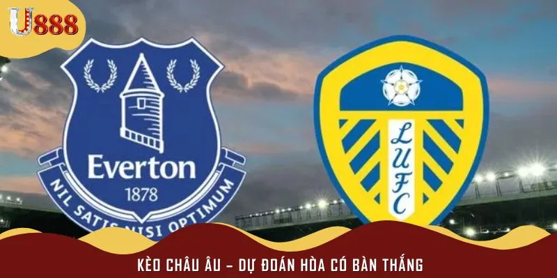 Kèo châu Âu nên chọn Leeds thắng hoặc hòa
