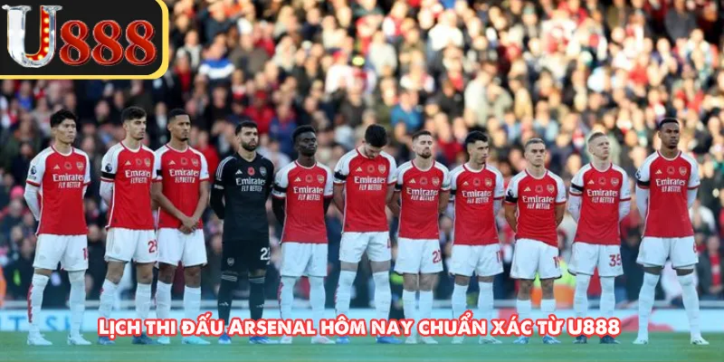 Lịch thi đấu Arsenal hôm nay chuẩn xác từ U888