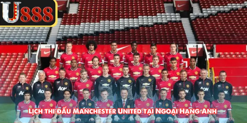 Lịch thi đấu Manchester United tại Ngoại Hạng Anh