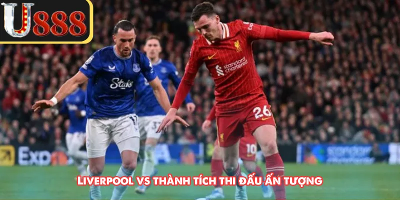 Liverpool vs thành tích thi đấu ấn tượng