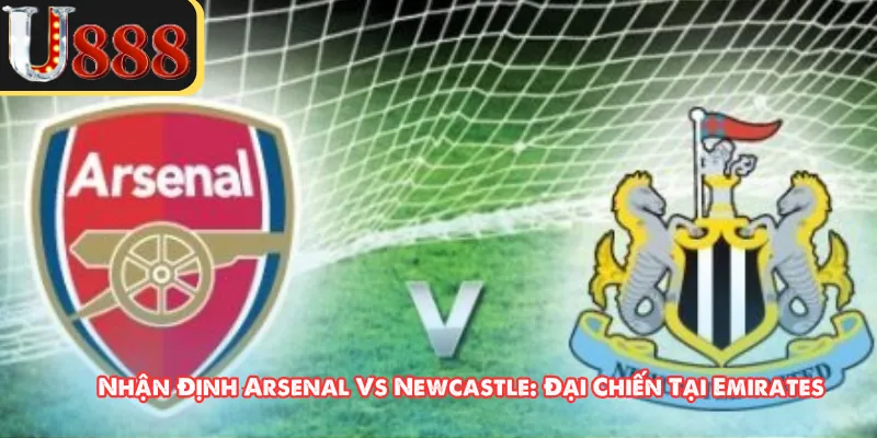 Nhận Định Arsenal Vs Newcastle: Đại Chiến Tại Emirates