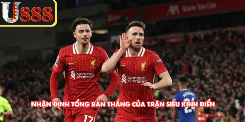 Nhận định tổng bàn thắng của trận siêu kinh điển