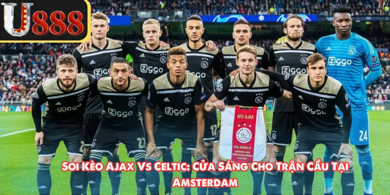 Soi Kèo Ajax Vs Celtic: Cửa Sáng Cho Trận Cầu Tại Amsterdam