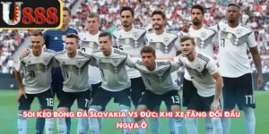 Soi Kèo Bóng Đá Slovakia Vs Đức: Khi Xe Tăng Đối Đầu Ngựa Ô