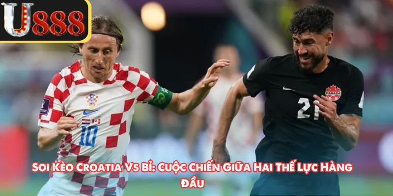 Soi Kèo Croatia Vs Bỉ: Cuộc Chiến Giữa Hai Thế Lực Hàng Đầu