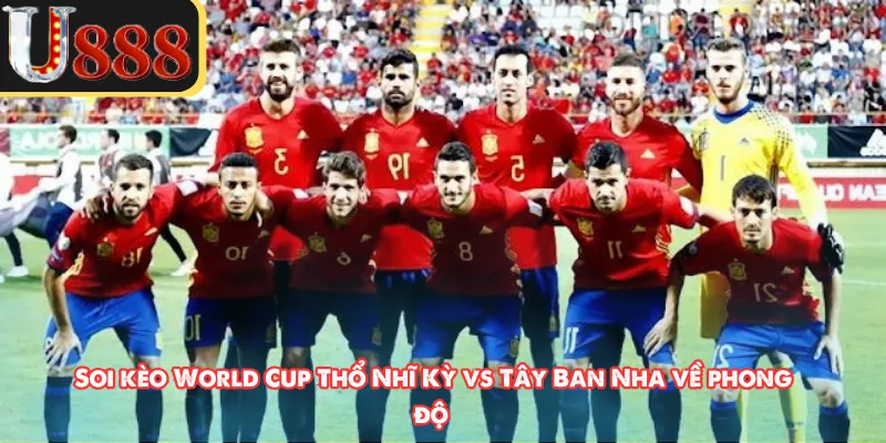 Soi kèo World Cup Thổ Nhĩ Kỳ vs Tây Ban Nha về phong độ