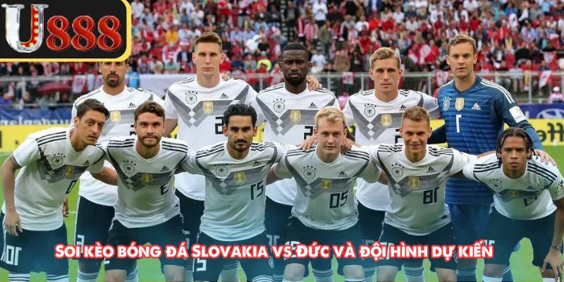 Soi kèo bóng đá Slovakia vs Đức và đội hình dự kiến