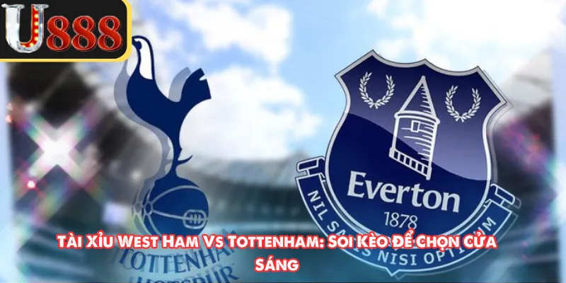 Tài Xỉu West Ham Vs Tottenham: Soi Kèo Để Chọn Cửa Sáng