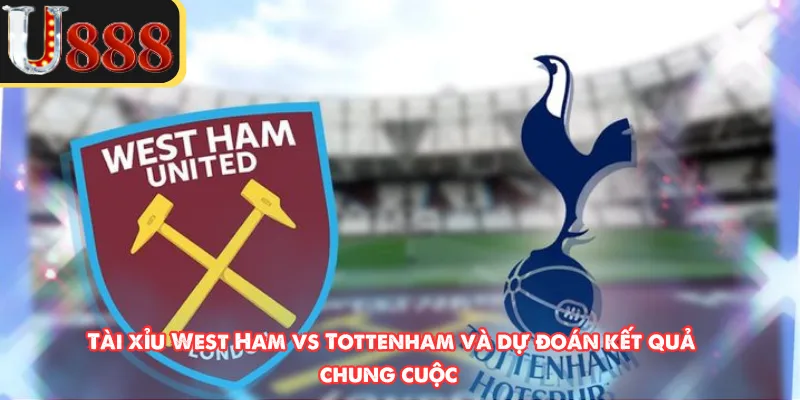 Tài xỉu West Ham vs Tottenham và dự đoán kết quả chung cuộc