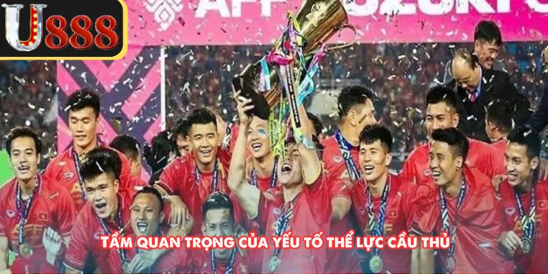 Tầm quan trọng của yếu tố thể lực cầu thủ
