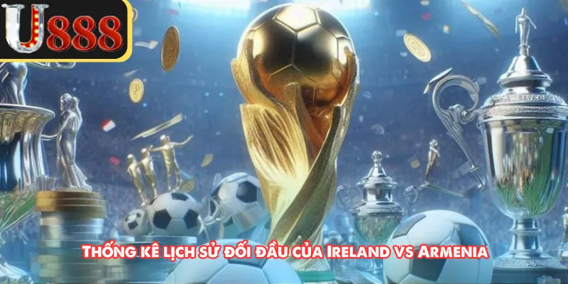 Thống kê lịch sử đối đầu của Ireland vs Armenia