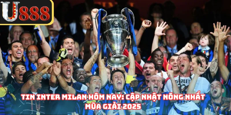 Tin Inter Milan Hôm Nay: Cập Nhật Nóng Nhất Mùa Giải 2025