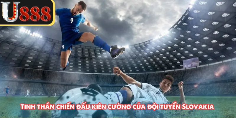 Tinh thần chiến đấu kiên cường của đội tuyển Slovakia