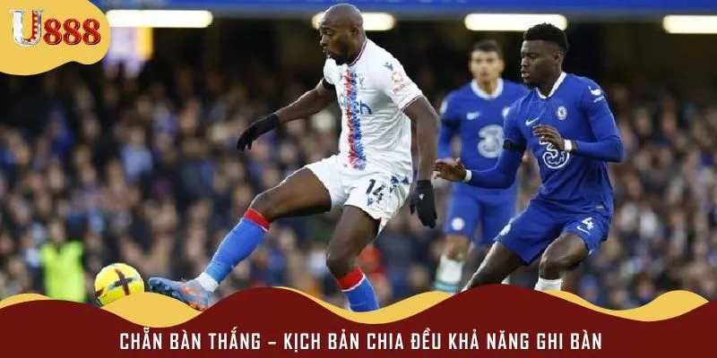 Màn đối đầu giữa Chelsea vs Crystal Palace khả năng có nhiều bàn thắng