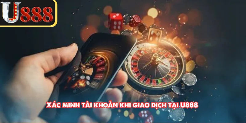 Xác minh tài khoản khi giao dịch tại U888